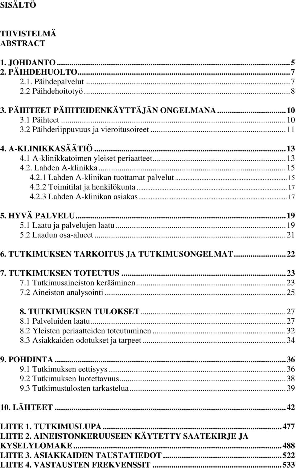 .. 17 5. HYVÄ PALVELU...19 5.1 Laatu ja palvelujen laatu...19 5.2 Laadun osa-alueet...21 6. TUTKIMUKSEN TARKOITUS JA TUTKIMUSONGELMAT...22 7. TUTKIMUKSEN TOTEUTUS...23 7.