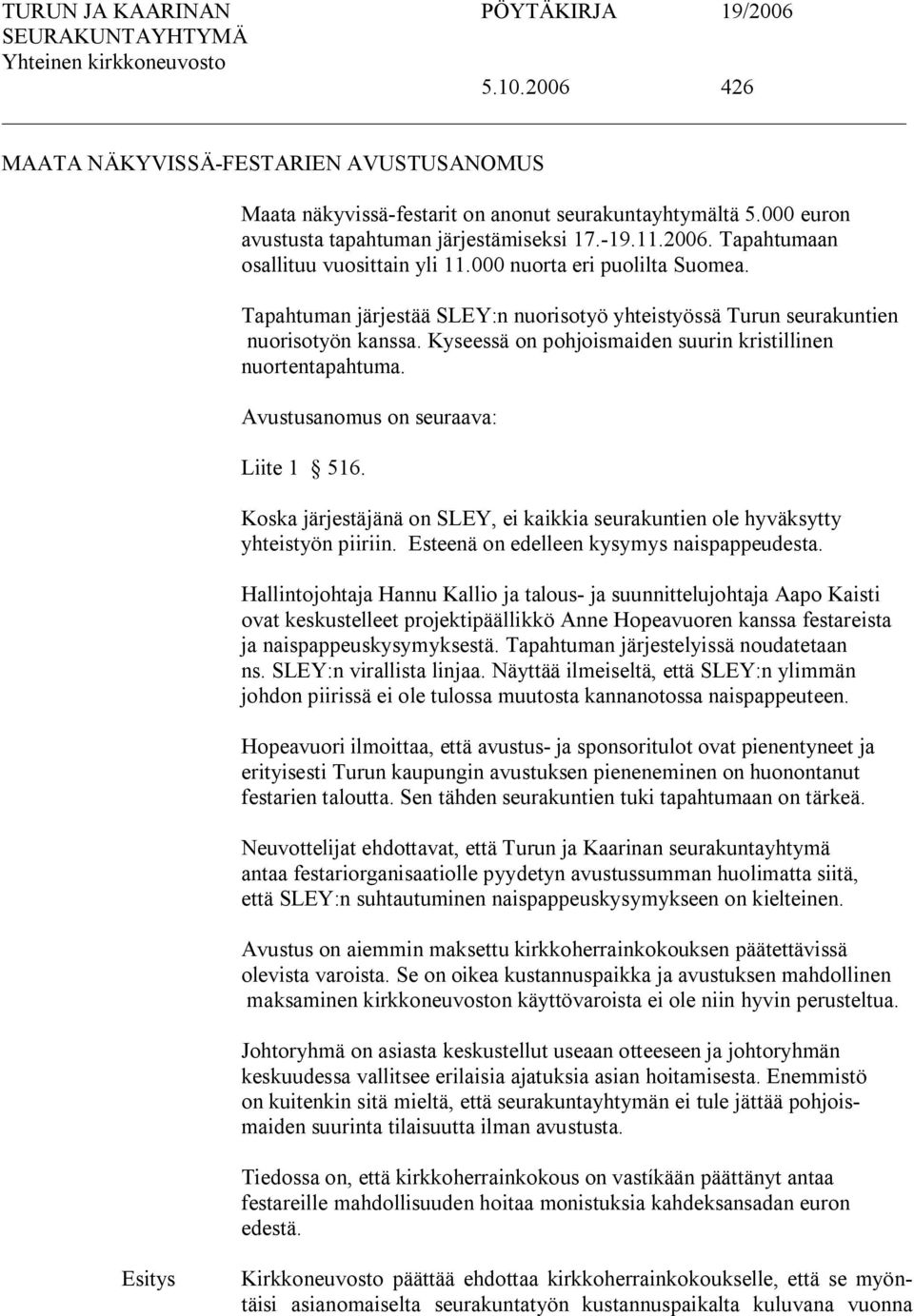 Avustusanomus on seuraava: Liite 1 516. Koska järjestäjänä on SLEY, ei kaikkia seurakuntien ole hyväksytty yhteistyön piiriin. Esteenä on edelleen kysymys naispappeudesta.