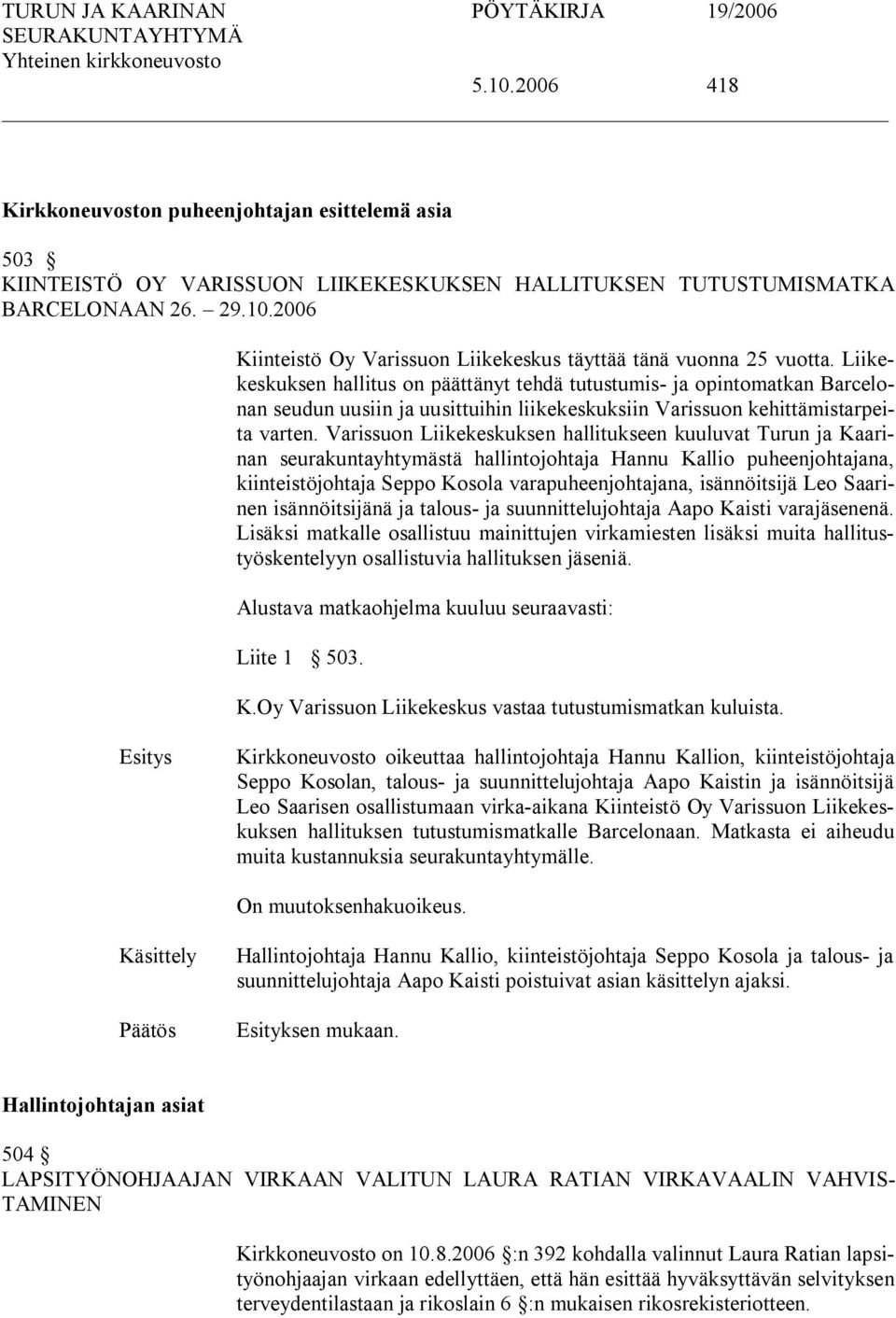 Varissuon Liikekeskuksen hallitukseen kuuluvat Turun ja Kaarinan seurakuntayhtymästä hallintojohtaja Hannu Kallio puheenjohtajana, kiinteistöjohtaja Seppo Kosola varapuheenjohtajana, isännöitsijä Leo