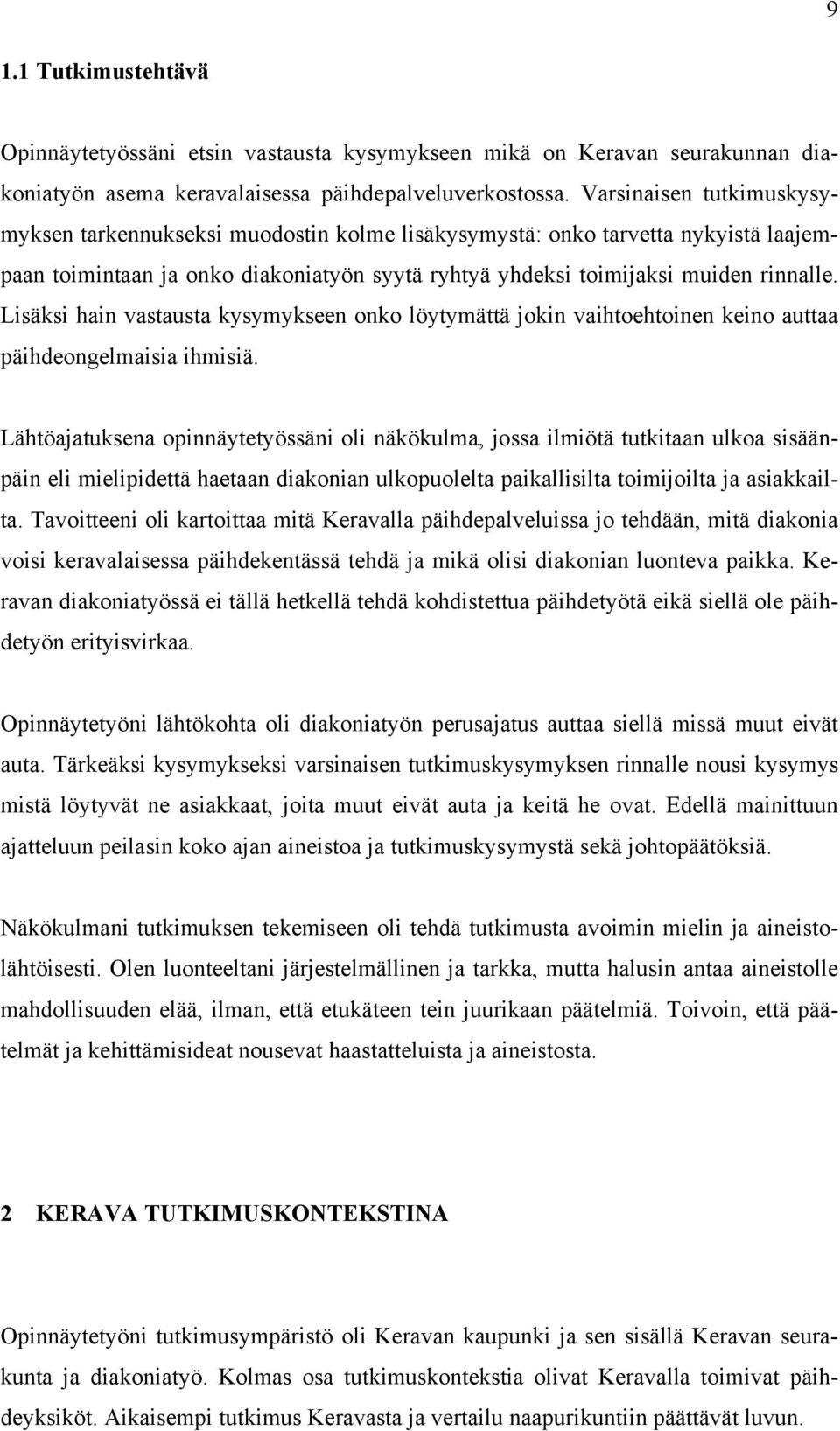 Lisäksi hain vastausta kysymykseen onko löytymättä jokin vaihtoehtoinen keino auttaa päihdeongelmaisia ihmisiä.