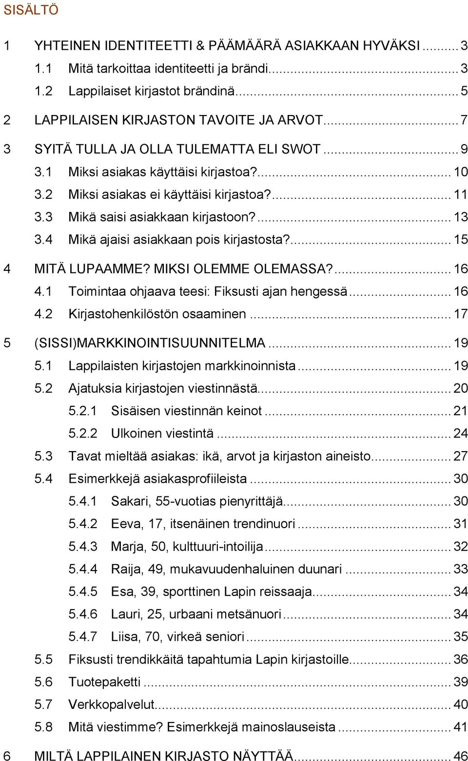 4 Mikä ajaisi asiakkaan pois kirjastosta?... 15 4 MITÄ LUPAAMME? MIKSI OLEMME OLEMASSA?... 16 4.1 Toimintaa ohjaava teesi: Fiksusti ajan hengessä... 16 4.2 Kirjastohenkilöstön osaaminen.