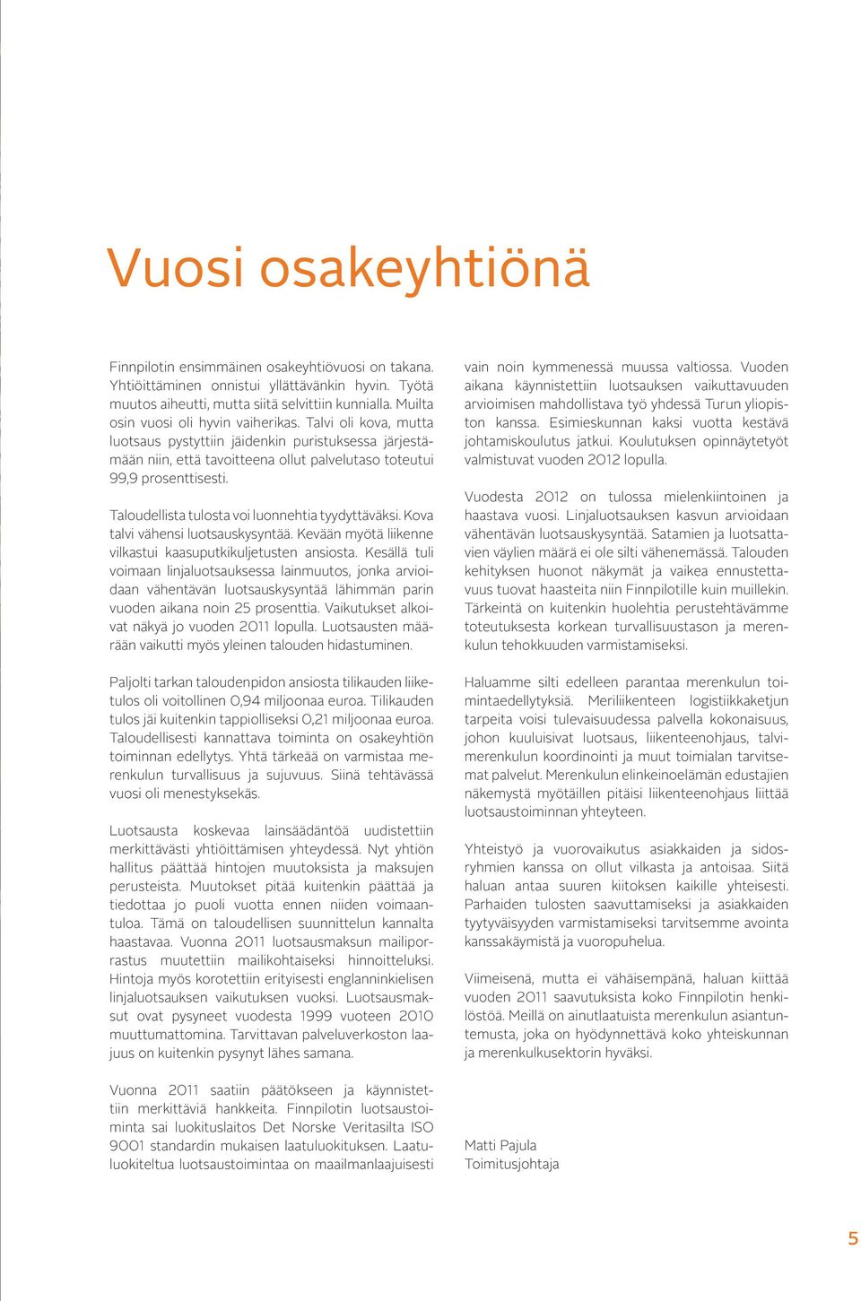 Taloudellista tulosta voi luonnehtia tyydyttäväksi. Kova talvi vähensi luotsauskysyntää. Kevään myötä liikenne vilkastui kaasuputkikuljetusten ansiosta.