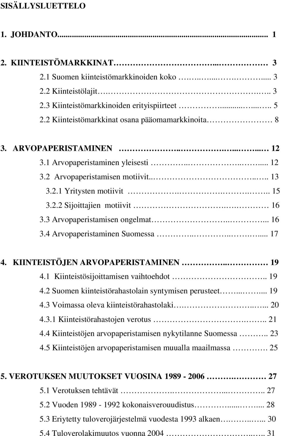 2.2 Sijoittajien motiivit.. 16 3.3 Arvopaperistamisen ongelmat..... 16 3.4 Arvopaperistaminen Suomessa........ 17 4. KIINTEISTÖJEN ARVOPAPERISTAMINEN.. 19 4.1 Kiinteistösijoittamisen vaihtoehdot.