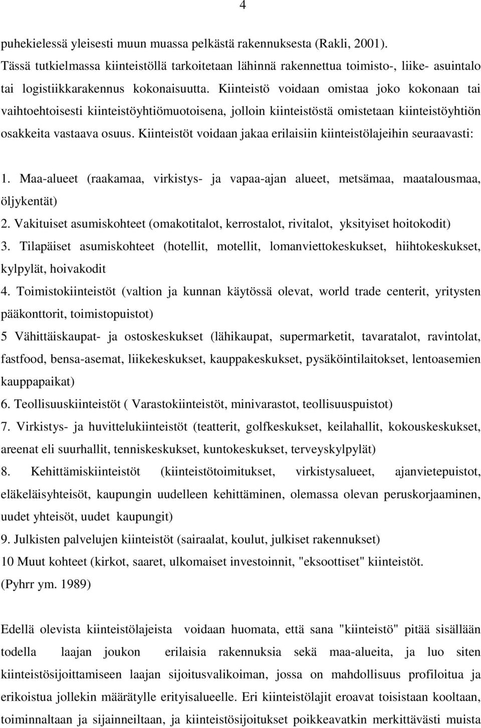 Kiinteistö voidaan omistaa joko kokonaan tai vaihtoehtoisesti kiinteistöyhtiömuotoisena, jolloin kiinteistöstä omistetaan kiinteistöyhtiön osakkeita vastaava osuus.