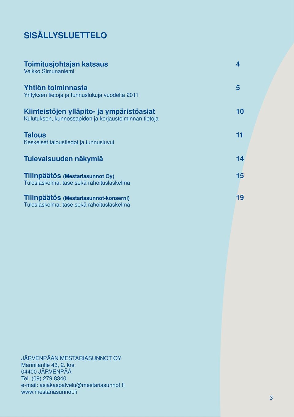 näkymiä 14 Tilinpäätös (Mestariasunnot Oy) 15 Tuloslaskelma, tase sekä rahoituslaskelma Tilinpäätös (Mestariasunnot-konserni) 19 Tuloslaskelma, tase sekä