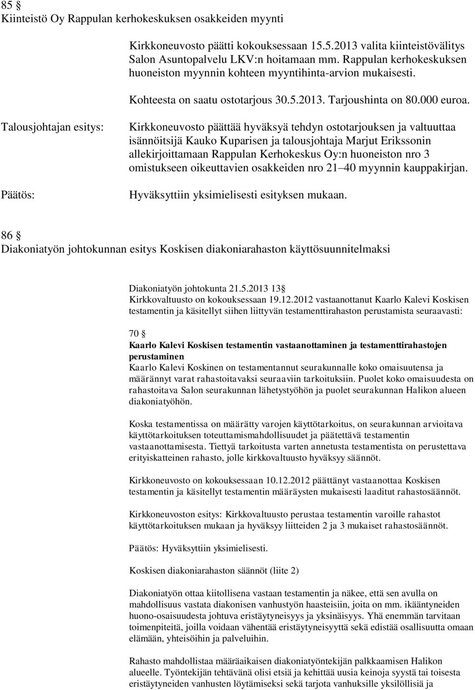 Kirkkoneuvosto päättää hyväksyä tehdyn ostotarjouksen ja valtuuttaa isännöitsijä Kauko Kuparisen ja talousjohtaja Marjut Erikssonin allekirjoittamaan Rappulan Kerhokeskus Oy:n huoneiston nro 3