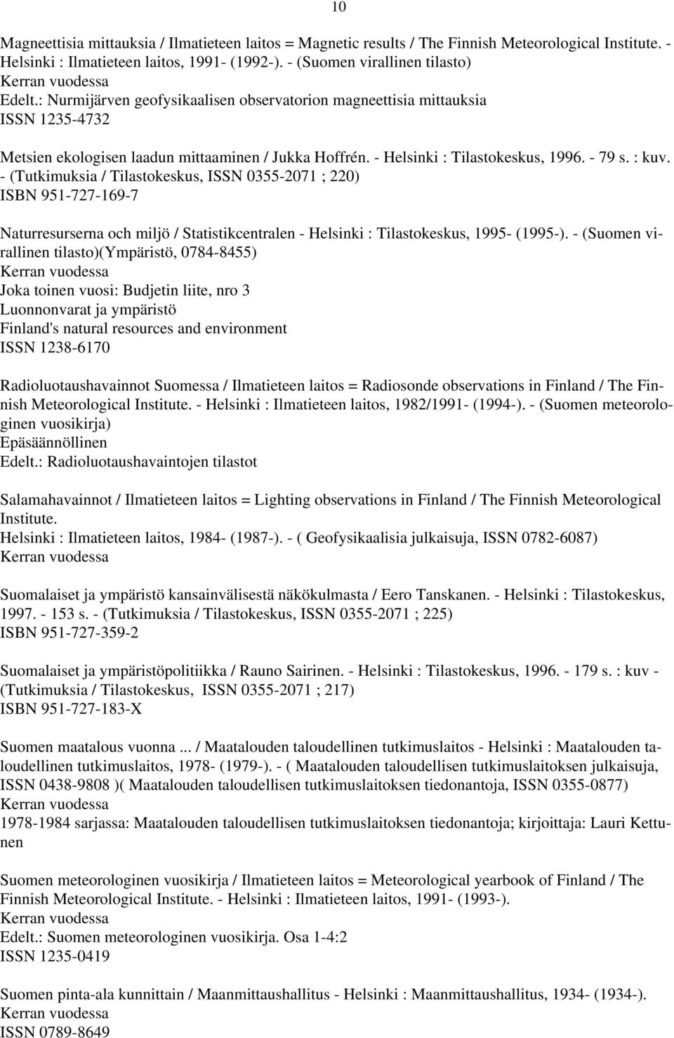 - (Tutkimuksia / Tilastokeskus, ISSN 0355-2071 ; 220) ISBN 951-727-169-7 Naturresurserna och miljö / Statistikcentralen - Helsinki : Tilastokeskus, 1995- (1995-).