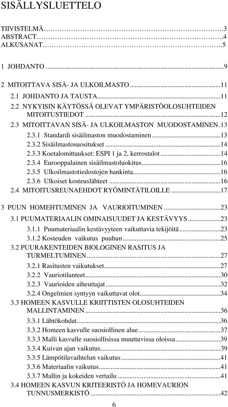 ..16 2.3.5 Ulkoilmastotiedostojen hankinta...16 2.3.6 Ulkoiset kosteuslähteet...16 2.4 MITOITUSREUNAEHDOT RYÖMINTÄTILOILLE...17 3 PUUN HOMEHTUMINEN JA VAURIOITUMINEN...23 3.