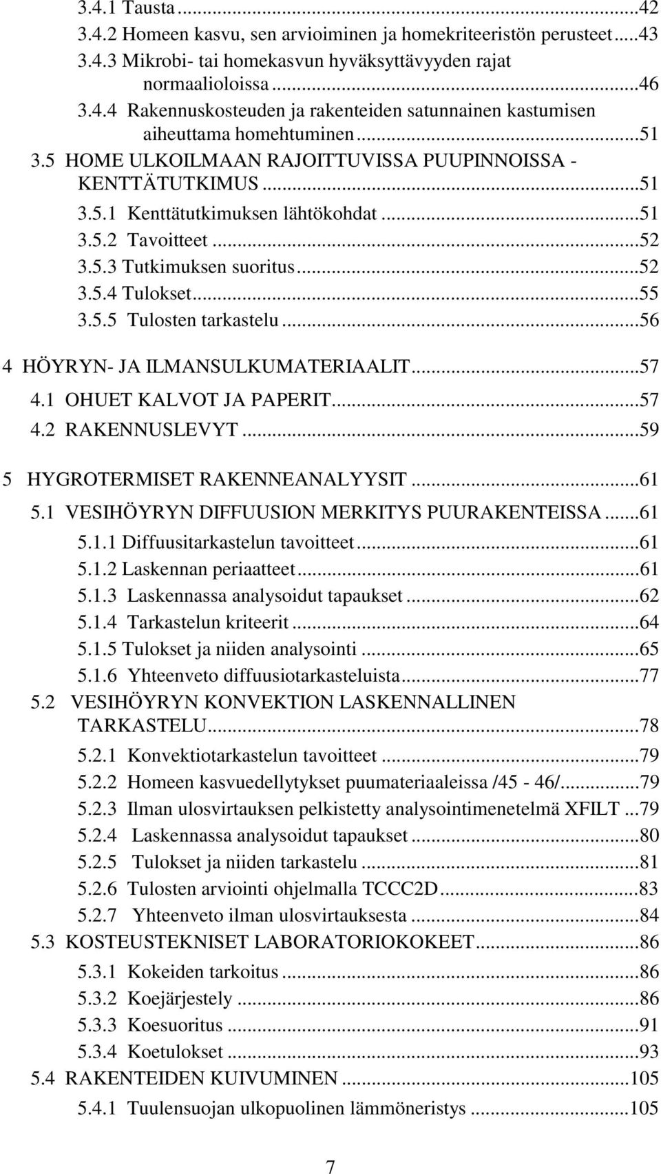 ..56 4 HÖYRYN- JA ILMANSULKUMATERIAALIT...57 4.1 OHUET KALVOT JA PAPERIT...57 4.2 RAKENNUSLEVYT...59 5 HYGROTERMISET RAKENNEANALYYSIT...61 5.1 VESIHÖYRYN DIFFUUSION MERKITYS PUURAKENTEISSA...61 5.1.1 Diffuusitarkastelun tavoitteet.