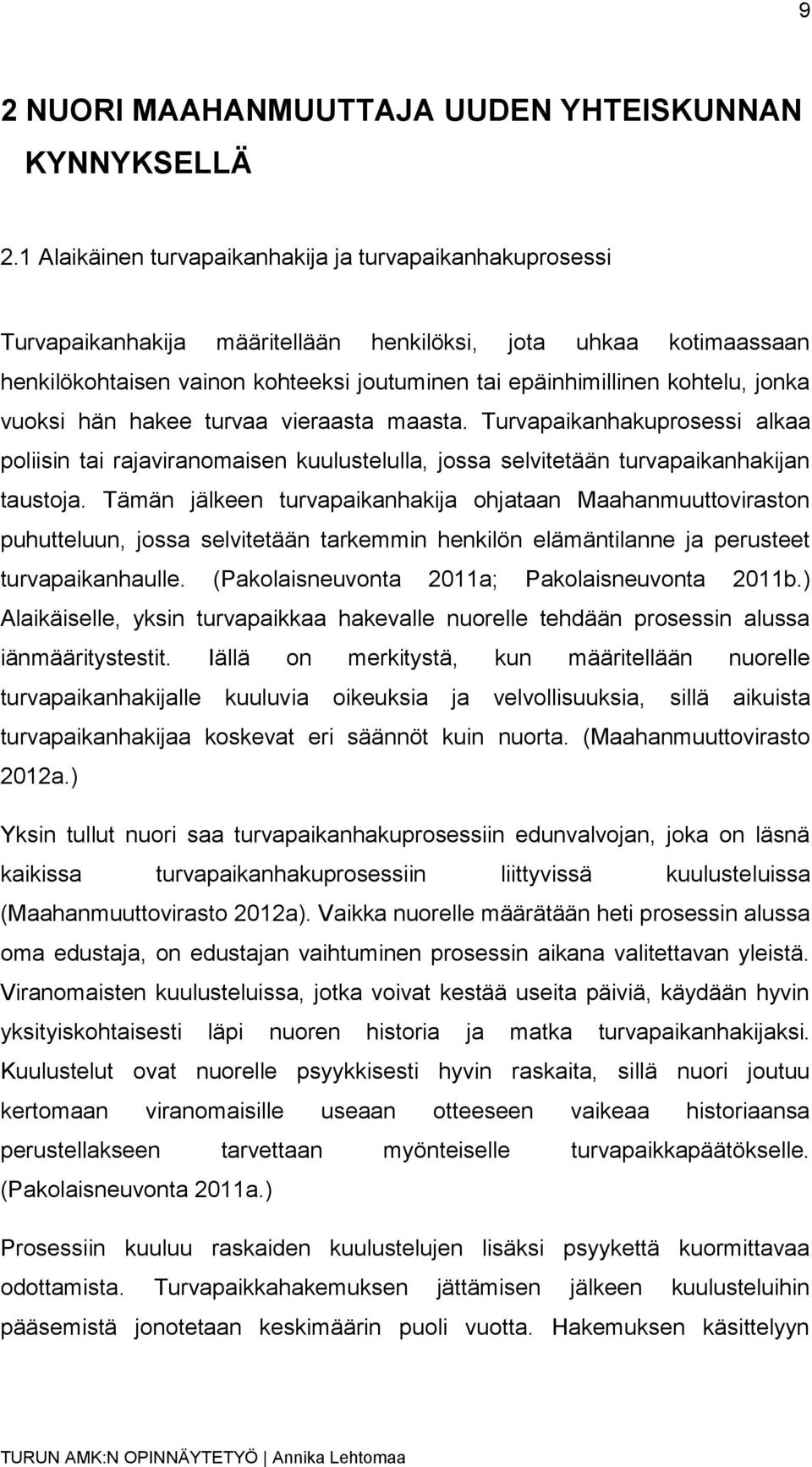 jonka vuoksi hän hakee turvaa vieraasta maasta. Turvapaikanhakuprosessi alkaa poliisin tai rajaviranomaisen kuulustelulla, jossa selvitetään turvapaikanhakijan taustoja.