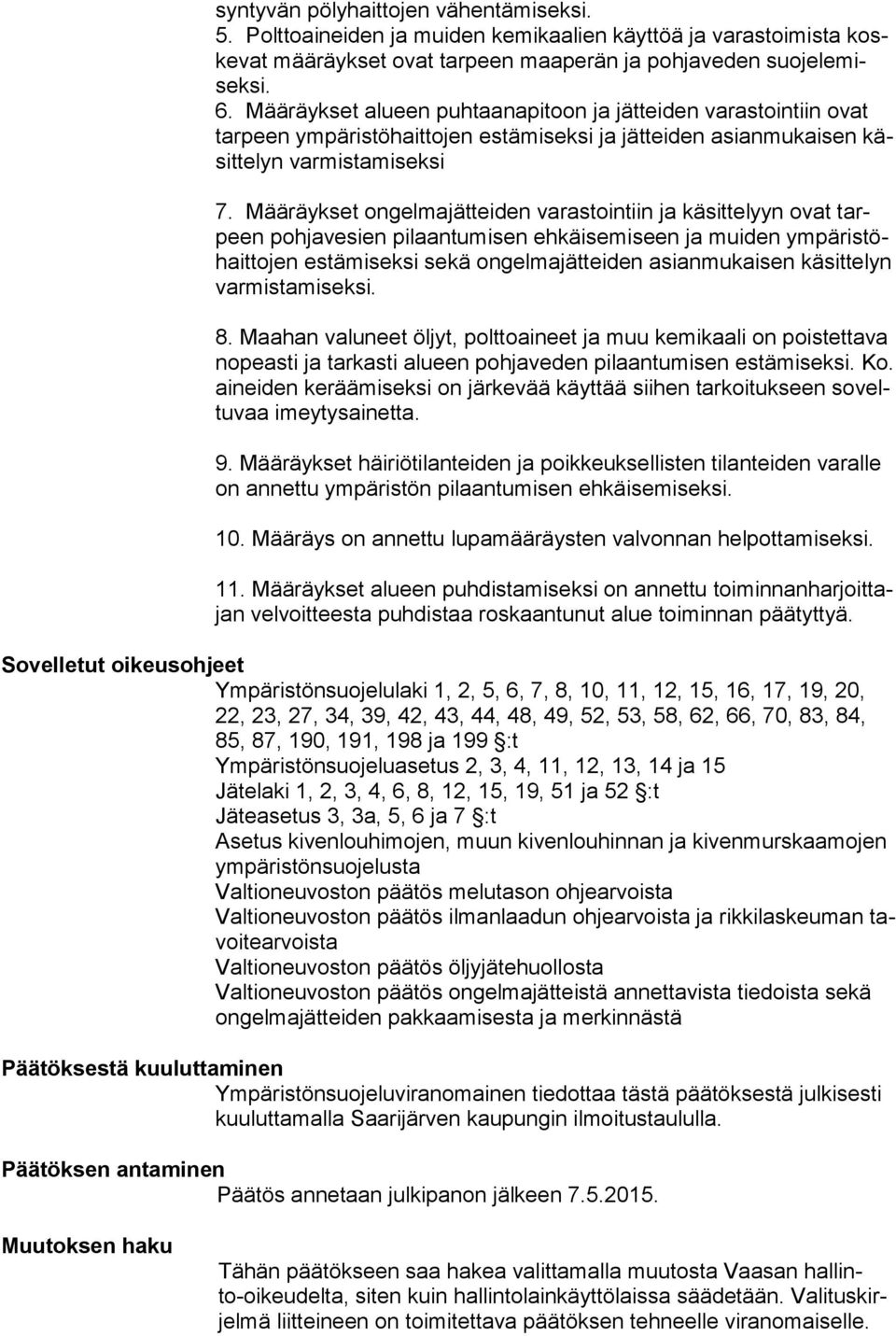 Määräykset ongelmajätteiden varastointiin ja käsittelyyn ovat tarpeen pohjavesien pilaantumisen ehkäisemiseen ja muiden ym pä ris töhait to jen estämiseksi sekä ongelmajätteiden asianmukaisen