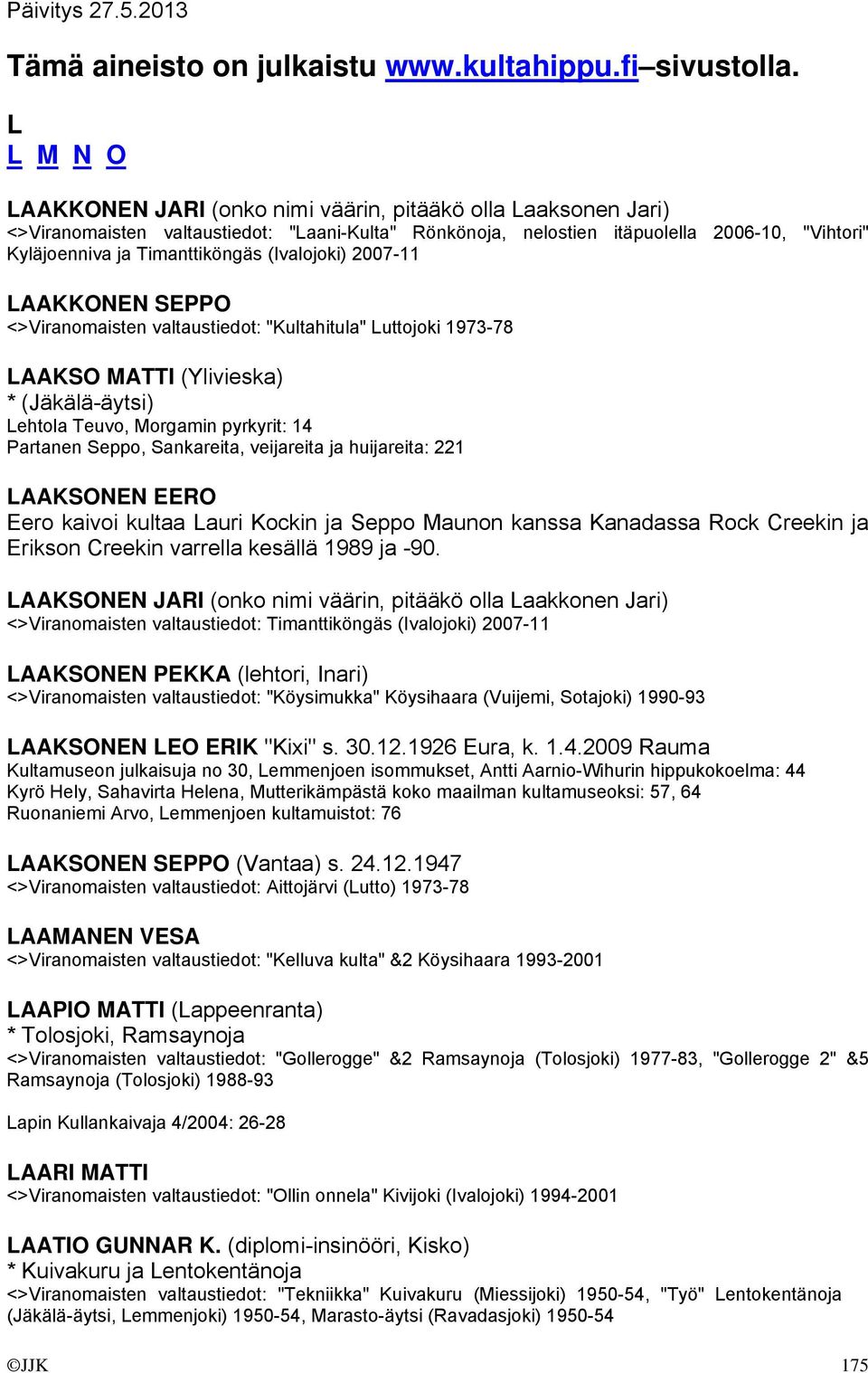 Timanttiköngäs (Ivalojoki) 2007-11 LAAKKONEN SEPPO <>Viranomaisten valtaustiedot: "Kultahitula" Luttojoki 1973-78 LAAKSO MATTI (Ylivieska) * (Jäkälä-äytsi) Lehtola Teuvo, Morgamin pyrkyrit: 14