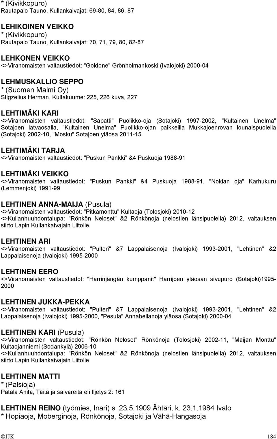 "Sapatti" Puolikko-oja (Sotajoki) 1997-2002, "Kultainen Unelma" Sotajoen latvaosalla, "Kultainen Unelma" Puolikko-ojan paikkeilla Mukkajoenrovan lounaispuolella (Sotajoki) 2002-10, "Mosku" Sotajoen