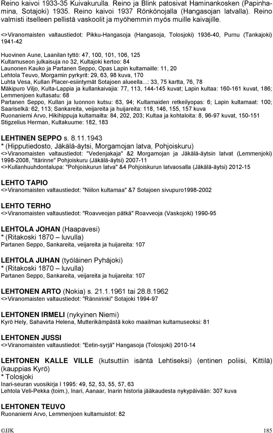 <>Viranomaisten valtaustiedot: Pikku-Hangasoja (Hangasoja, Tolosjoki) 1936-40, Purnu (Tankajoki) 1941-42 Huovinen Aune, Laanilan tyttö: 47, 100, 101, 106, 125 Kultamuseon julkaisuja no 32, Kultajoki