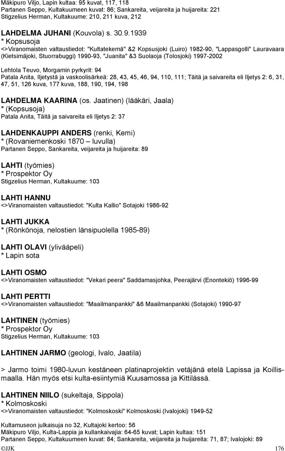 1939 * Kopsusoja <>Viranomaisten valtaustiedot: "Kultatekemä" &2 Kopsusjoki (Luiro) 1982-90, "Lappasgolli" Lauravaara (Kietsimäjoki, Stuorrabuggi) 1990-93, "Juanita" &3 Suolaoja (Tolosjoki) 1997-2002
