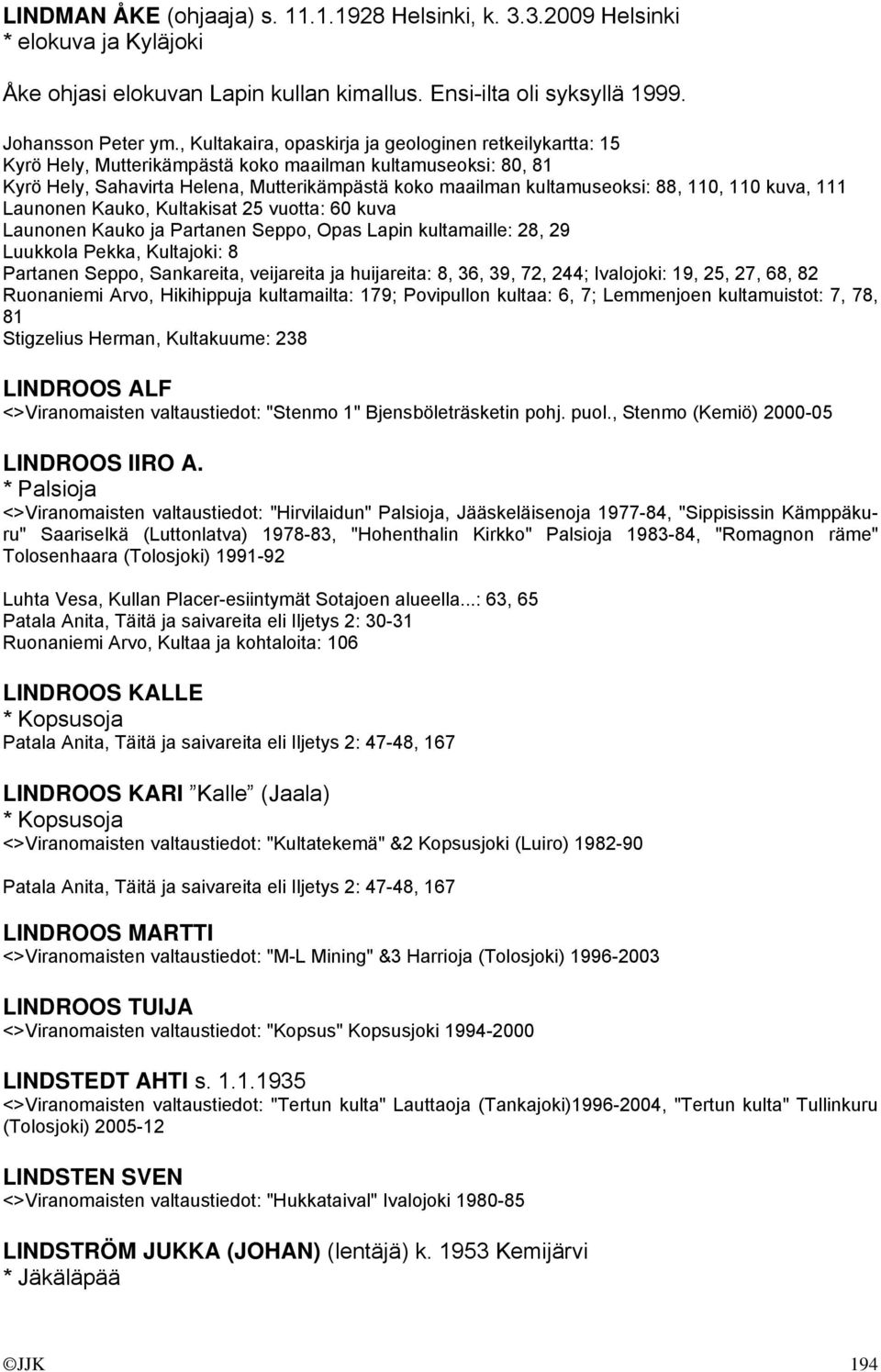 110, 110 kuva, 111 Launonen Kauko, Kultakisat 25 vuotta: 60 kuva Launonen Kauko ja Partanen Seppo, Opas Lapin kultamaille: 28, 29 Luukkola Pekka, Kultajoki: 8 Partanen Seppo, Sankareita, veijareita