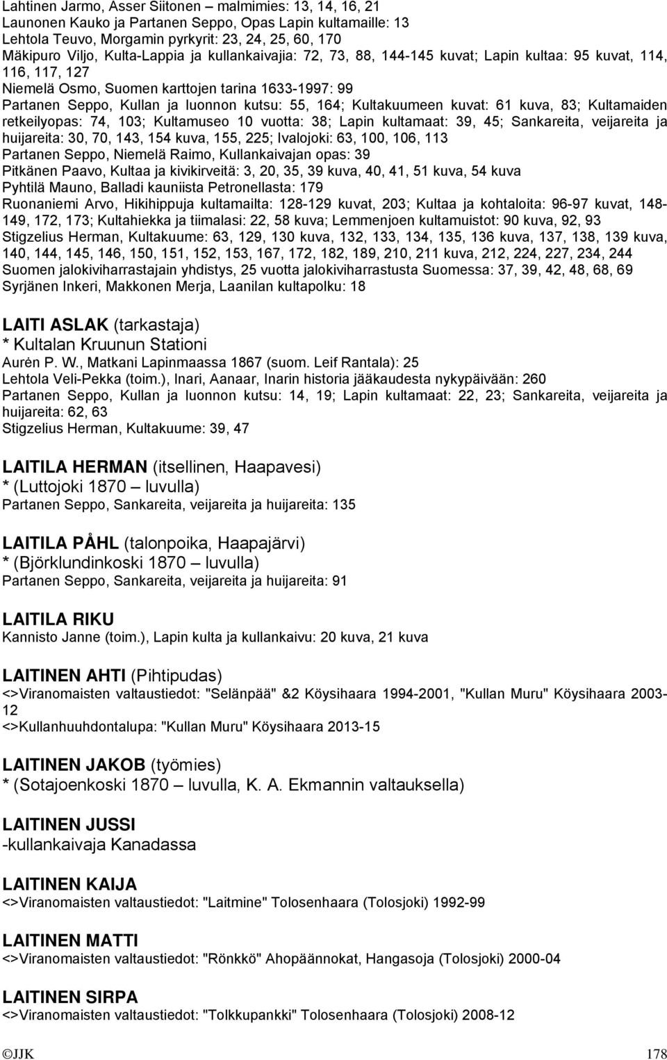 164; Kultakuumeen kuvat: 61 kuva, 83; Kultamaiden retkeilyopas: 74, 103; Kultamuseo 10 vuotta: 38; Lapin kultamaat: 39, 45; Sankareita, veijareita ja huijareita: 30, 70, 143, 154 kuva, 155, 225;