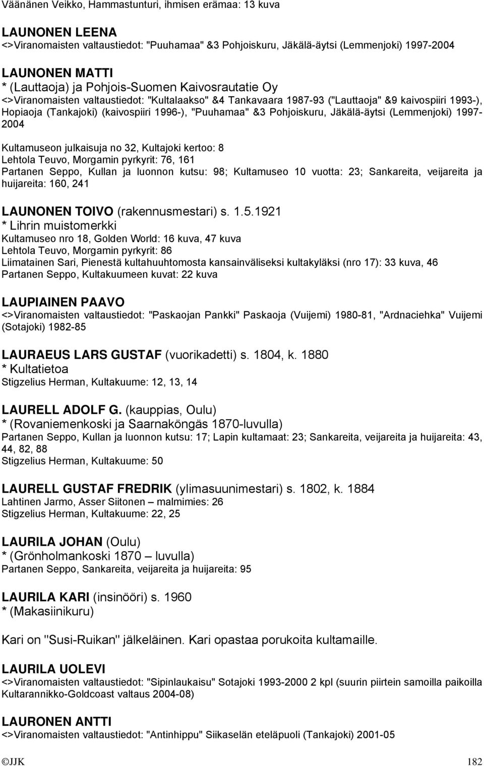 Pohjoiskuru, Jäkälä-äytsi (Lemmenjoki) 1997-2004 Kultamuseon julkaisuja no 32, Kultajoki kertoo: 8 Lehtola Teuvo, Morgamin pyrkyrit: 76, 161 Partanen Seppo, Kullan ja luonnon kutsu: 98; Kultamuseo 10