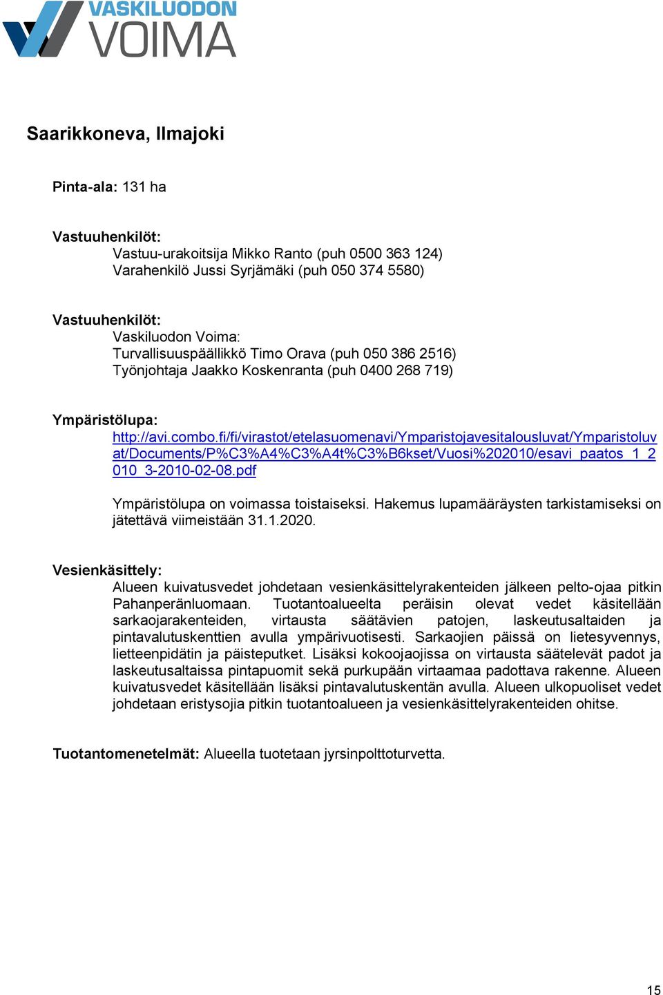 Hakemus lupamääräysten tarkistamiseksi on jätettävä viimeistään 31.1.2020. Alueen kuivatusvedet johdetaan vesienkäsittelyrakenteiden jälkeen pelto-ojaa pitkin Pahanperänluomaan.