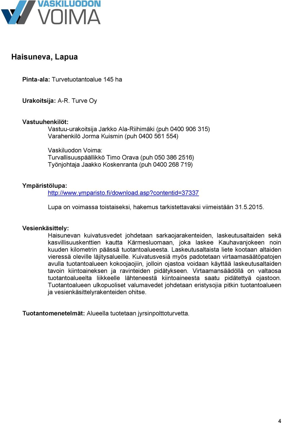 Haisunevan kuivatusvedet johdetaan sarkaojarakenteiden, laskeutusaltaiden sekä kasvillisuuskenttien kautta Kärmesluomaan, joka laskee Kauhavanjokeen noin kuuden kilometrin päässä tuotantoalueesta.