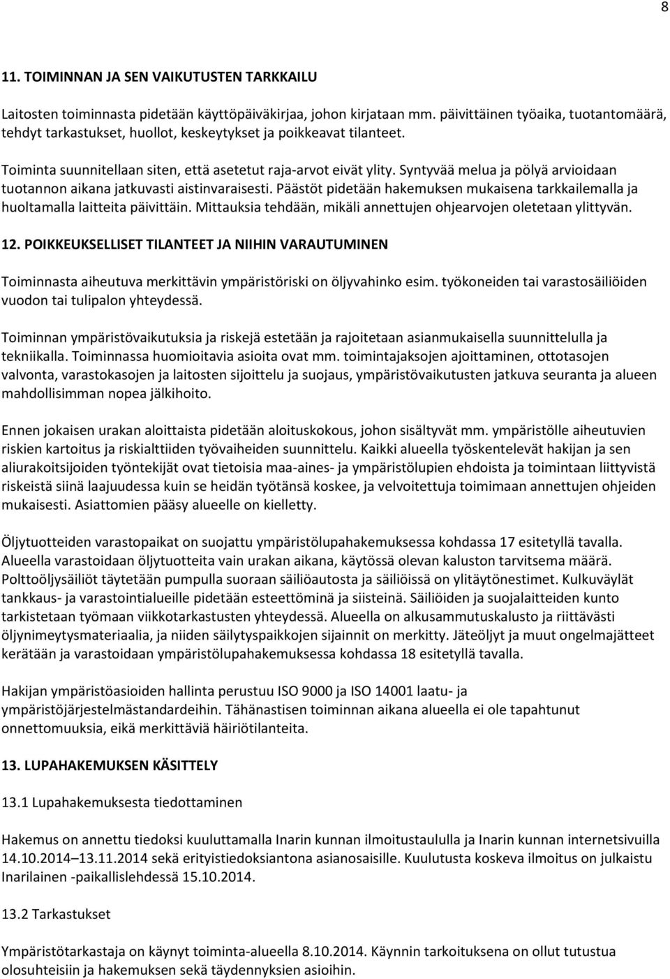 Syntyvää melua ja pölyä arvioidaan tuotannon aikana jatkuvasti aistinvaraisesti. Päästöt pidetään hakemuksen mukaisena tarkkailemalla ja huoltamalla laitteita päivittäin.