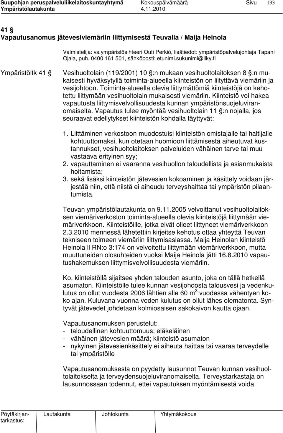 fi Ympäristöltk 41 Vesihuoltolain (119/2001) 10 :n mukaan vesihuoltolaitoksen 8 :n mukaisesti hyväksytyllä toiminta-alueella kiinteistön on liityttävä viemäriin ja vesijohtoon.