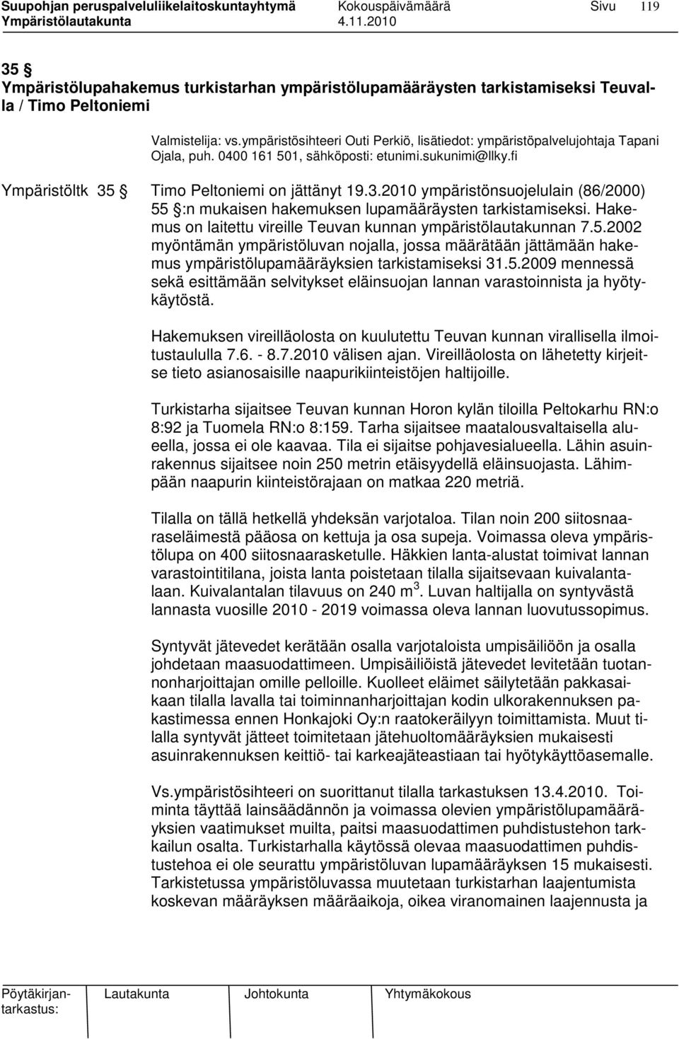 Timo Peltoniemi on jättänyt 19.3.2010 ympäristönsuojelulain (86/2000) 55 :n mukaisen hakemuksen lupamääräysten tarkistamiseksi. Hakemus on laitettu vireille Teuvan kunnan ympäristölautakunnan 7.5.2002 myöntämän ympäristöluvan nojalla, jossa määrätään jättämään hakemus ympäristölupamääräyksien tarkistamiseksi 31.