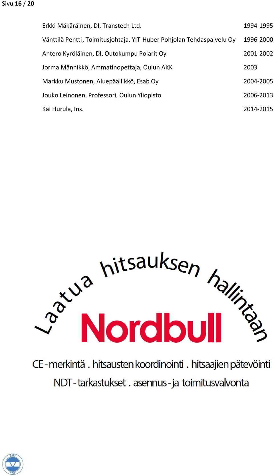 Antero Kyröläinen, DI, Outokumpu Polarit Oy 2001-2002 Jorma Männikkö, Ammatinopettaja, Oulun