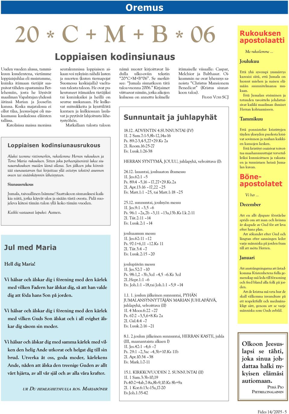 Katolisissa maissa monissa Jul med Maria Hell dig Maria! Vi hälsar och älskar dig i förening med den kärlek med vilken Fadern har älskat dig, så att han valde dig att föda hans Son på jorden.