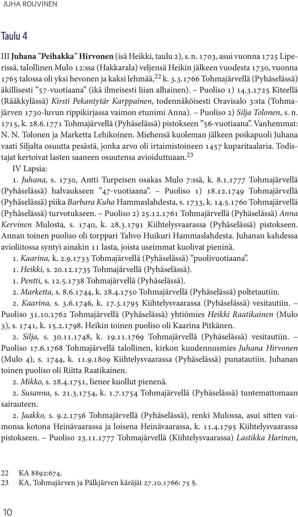 Puoliso 1) 14.3.1725 Kiteellä (Rääkkylässä) Kirsti Pekantytär Karppainen, todennäköisesti Oravisalo 3:sta (Tohmajärven 1730-luvun rippikirjassa vaimon etunimi Anna). Puoliso 2) Silja Tolonen, s. n.