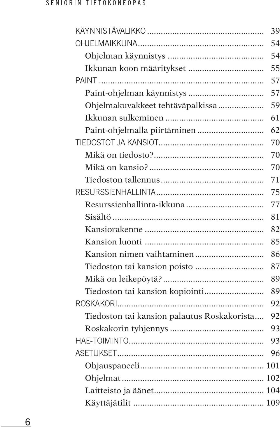 .. 75 Resurssienhallinta-ikkuna... 77 Sisältö... 81 Kansiorakenne... 82 Kansion luonti... 85 Kansion nimen vaihtaminen... 86 Tiedoston tai kansion poisto... 87 Mikä on leikepöytä?