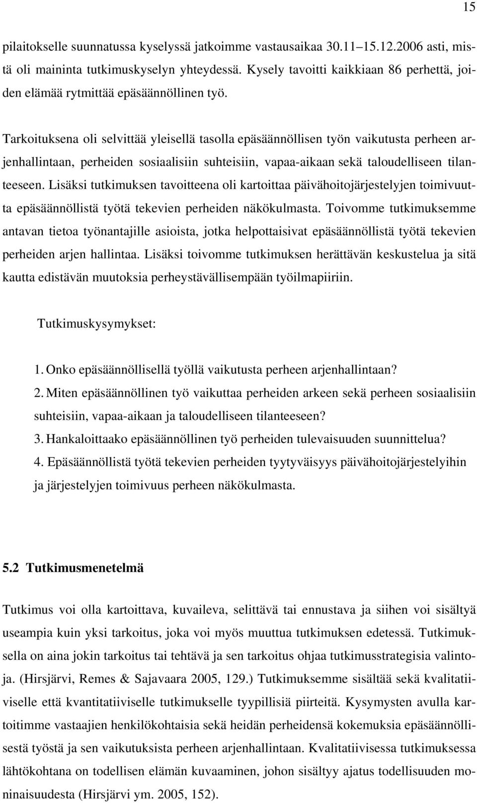 Tarkoituksena oli selvittää yleisellä tasolla epäsäännöllisen työn vaikutusta perheen arjenhallintaan, perheiden sosiaalisiin suhteisiin, vapaa-aikaan sekä taloudelliseen tilanteeseen.