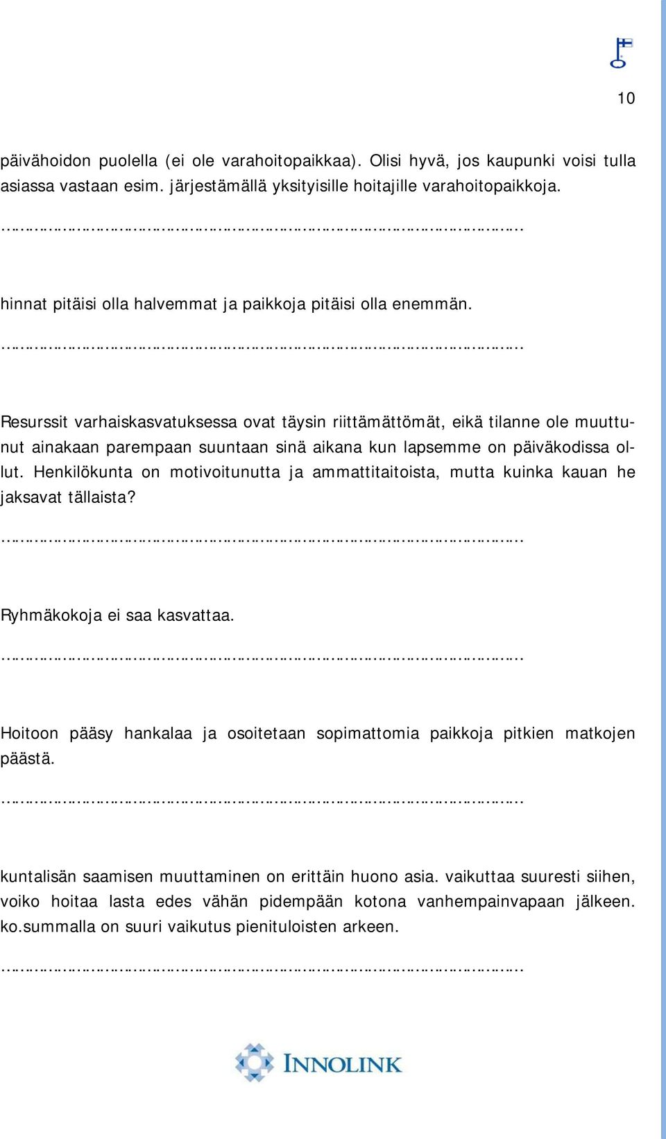 Resurssit varhaiskasvatuksessa ovat täysin riittämättömät, eikä tilanne ole muuttunut ainakaan parempaan suuntaan sinä aikana kun lapsemme on päiväkodissa ollut.