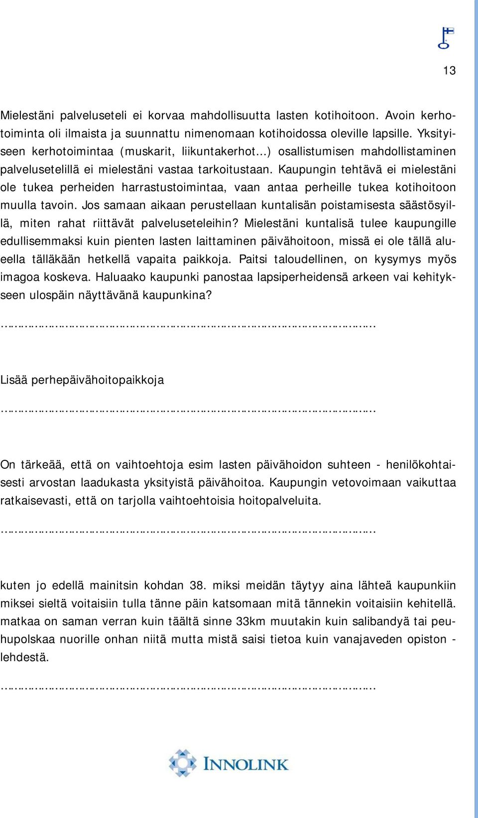 Kaupungin tehtävä ei mielestäni ole tukea perheiden harrastustoimintaa, vaan antaa perheille tukea kotihoitoon muulla tavoin.