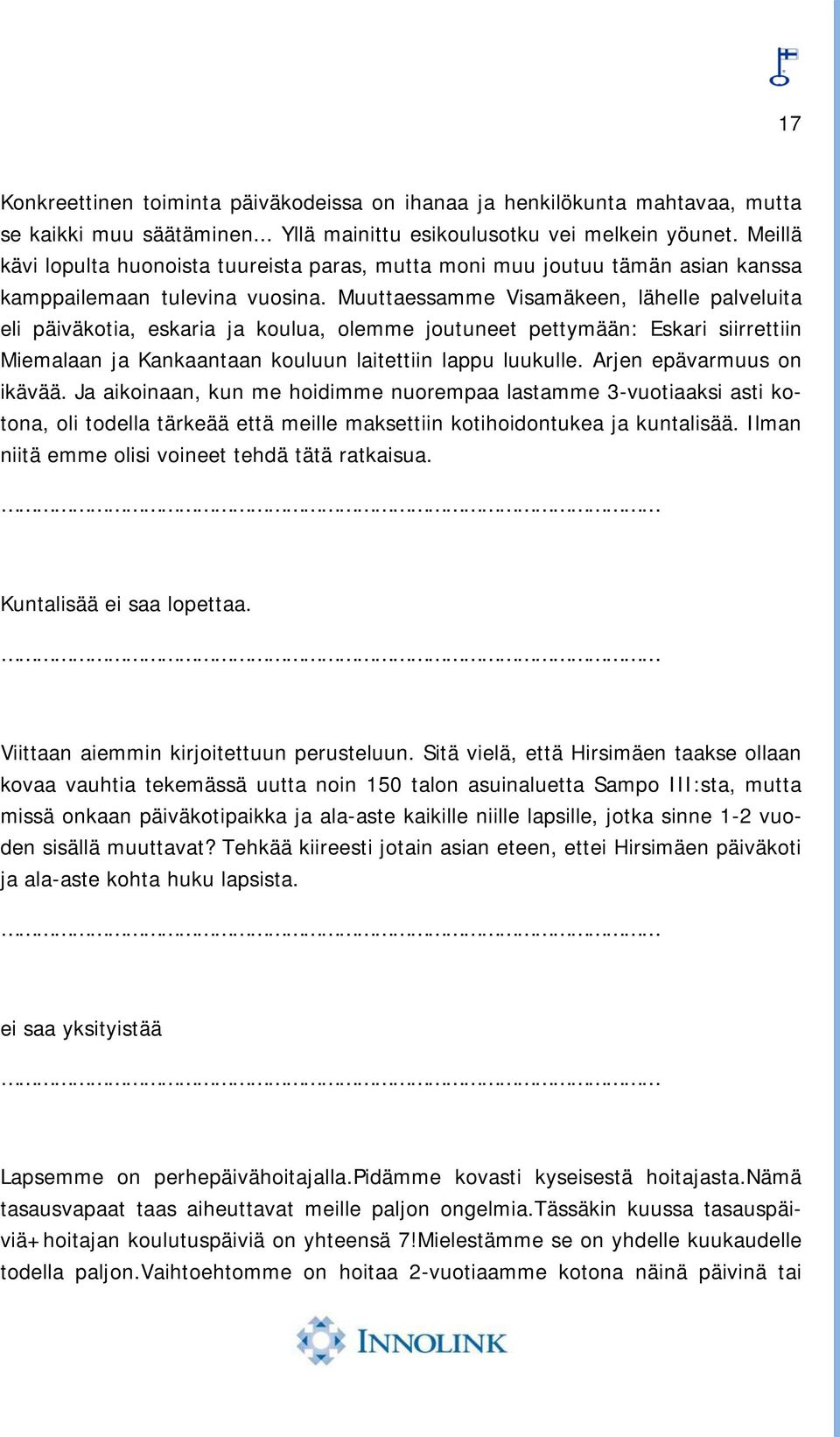 Muuttaessamme Visamäkeen, lähelle palveluita eli päiväkotia, eskaria ja koulua, olemme joutuneet pettymään: Eskari siirrettiin Miemalaan ja Kankaantaan kouluun laitettiin lappu luukulle.