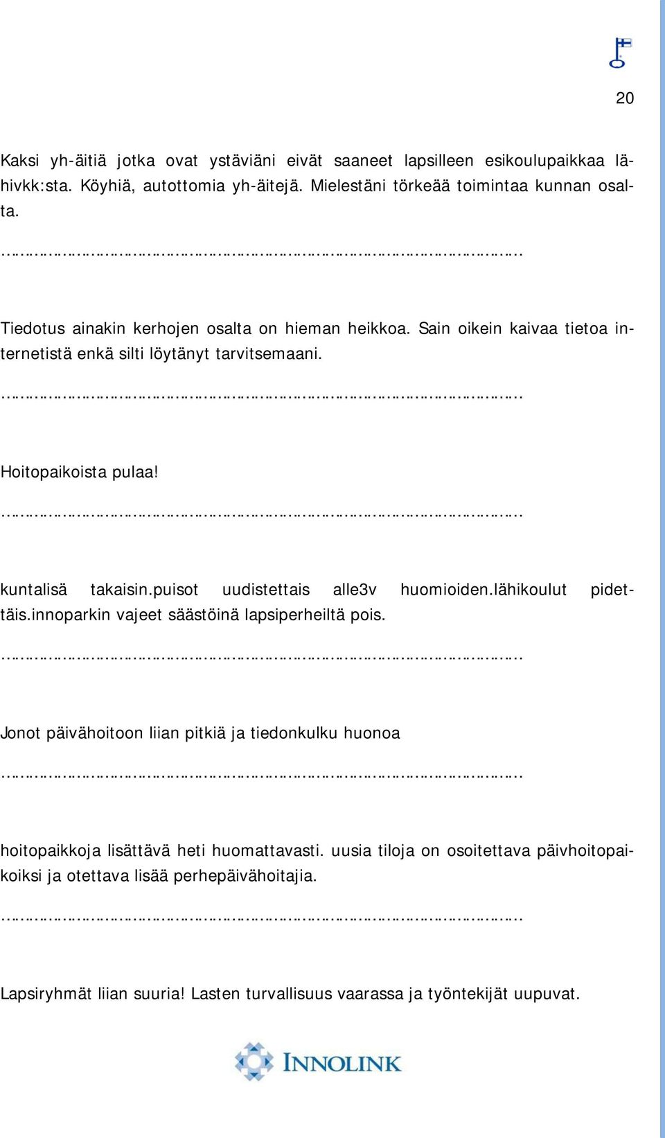 puisot uudistettais alle3v huomioiden.lähikoulut pidettäis.innoparkin vajeet säästöinä lapsiperheiltä pois.