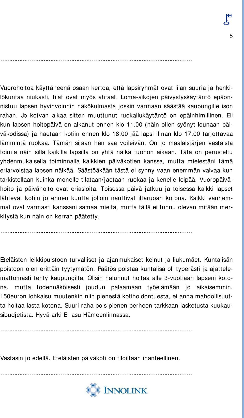 Eli kun lapsen hoitopäivä on alkanut ennen klo 11.00 (näin ollen syönyt lounaan päiväkodissa) ja haetaan kotiin ennen klo 18.00 jää lapsi ilman klo 17.00 tarjottavaa lämmintä ruokaa.