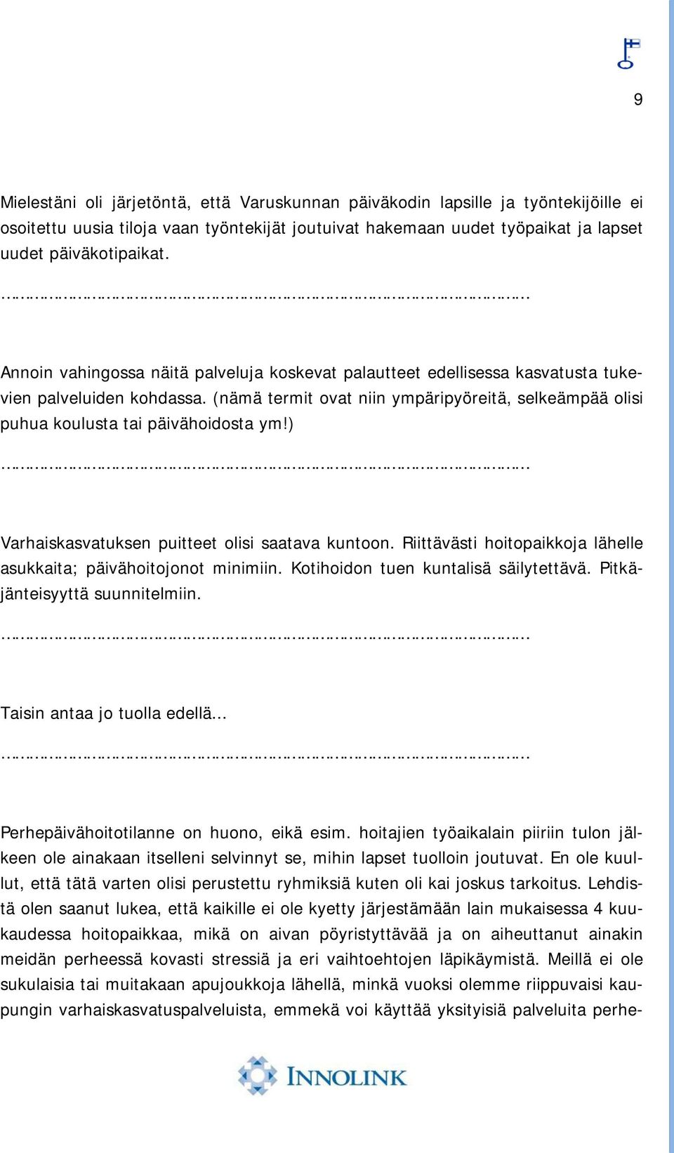 ) Varhaiskasvatuksen puitteet olisi saatava kuntoon. Riittävästi hoitopaikkoja lähelle asukkaita; päivähoitojonot minimiin. Kotihoidon tuen kuntalisä säilytettävä. Pitkäjänteisyyttä suunnitelmiin.