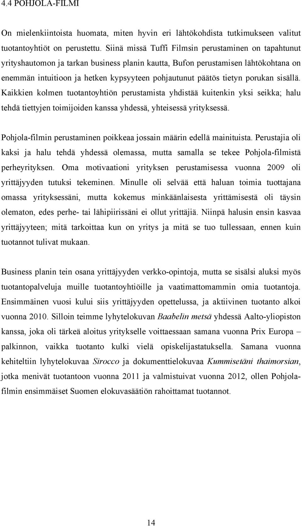 tietyn porukan sisällä. Kaikkien kolmen tuotantoyhtiön perustamista yhdistää kuitenkin yksi seikka; halu tehdä tiettyjen toimijoiden kanssa yhdessä, yhteisessä yrityksessä.