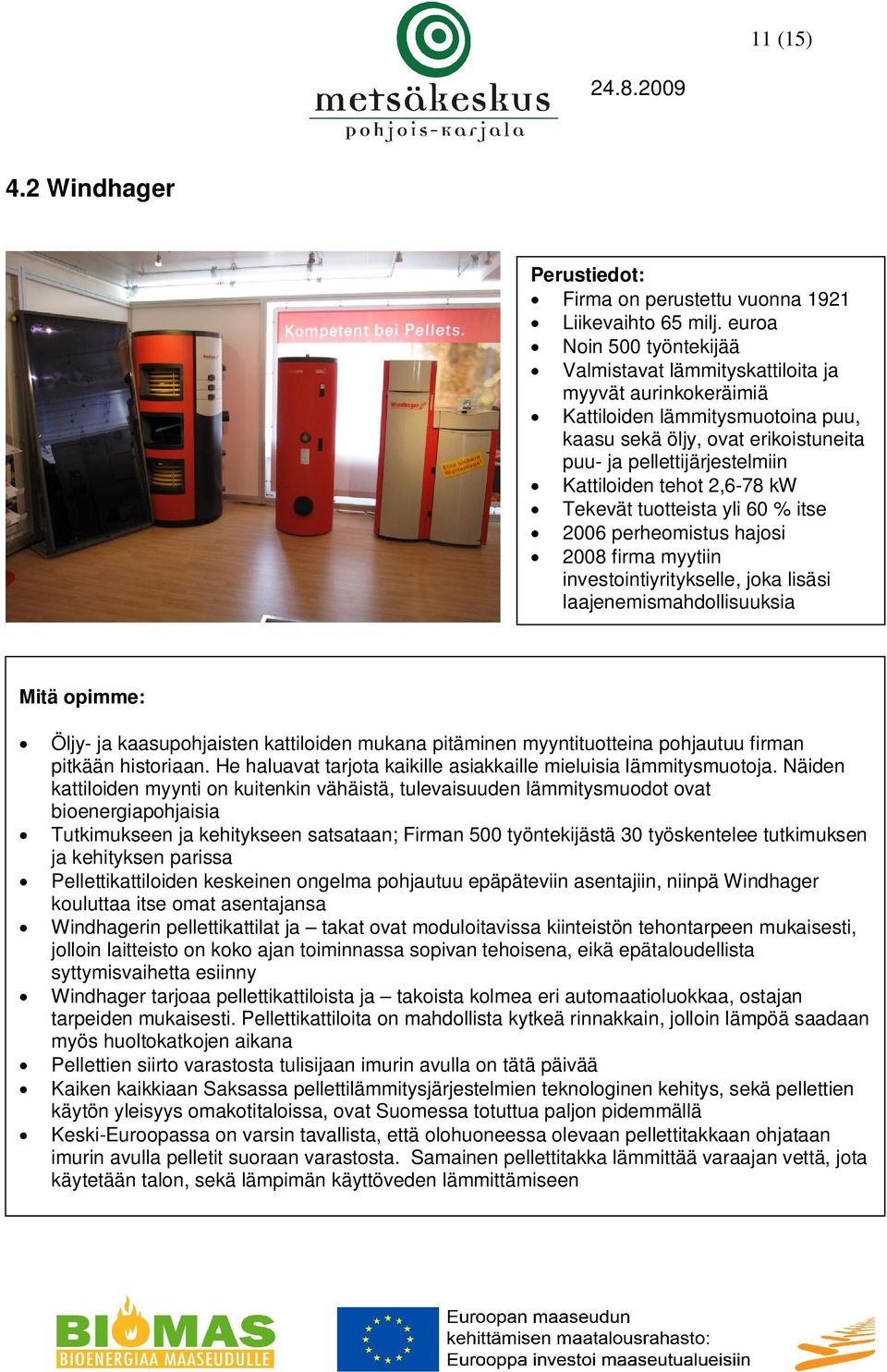 tehot 2,6-78 kw Tekevät tuotteista yli 60 % itse 2006 perheomistus hajosi 2008 firma myytiin investointiyritykselle, joka lisäsi laajenemismahdollisuuksia Öljy- ja kaasupohjaisten kattiloiden mukana