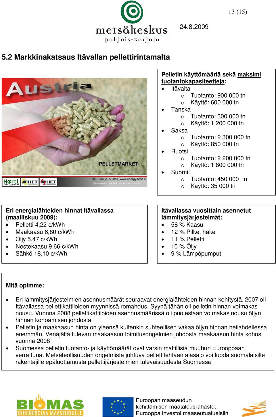 Käyttö: 850 000 tn Ruotsi o Tuotanto: 2 200 000 tn o Käyttö: 1 800 000 tn Suomi: o Tuotanto: 450 000 tn o Käyttö: 35 000 tn Eri energialähteiden hinnat Itävallassa (maalliskuu 2009): Pelletti 4,22