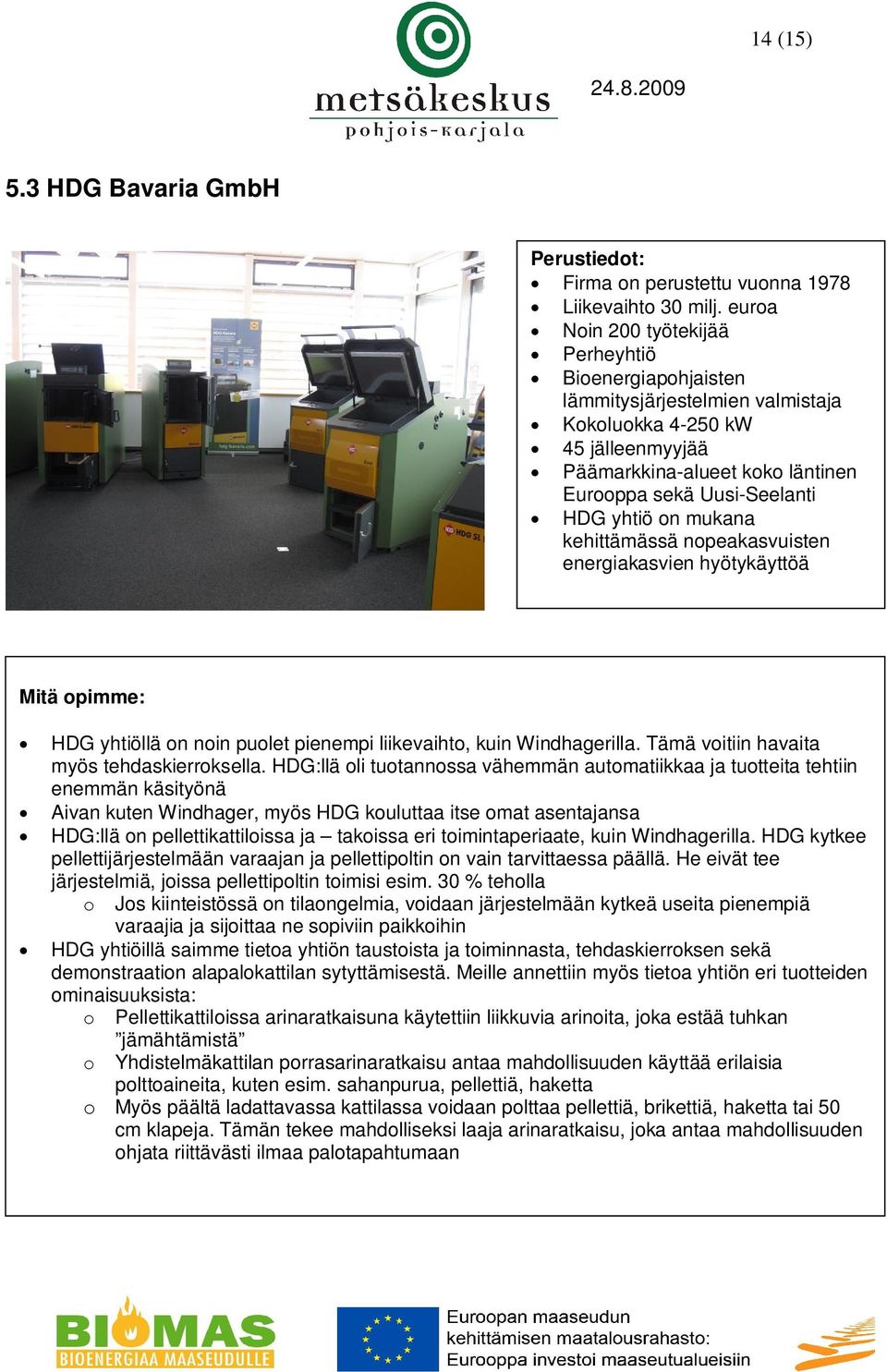 on mukana kehittämässä nopeakasvuisten energiakasvien hyötykäyttöä HDG yhtiöllä on noin puolet pienempi liikevaihto, kuin Windhagerilla. Tämä voitiin havaita myös tehdaskierroksella.