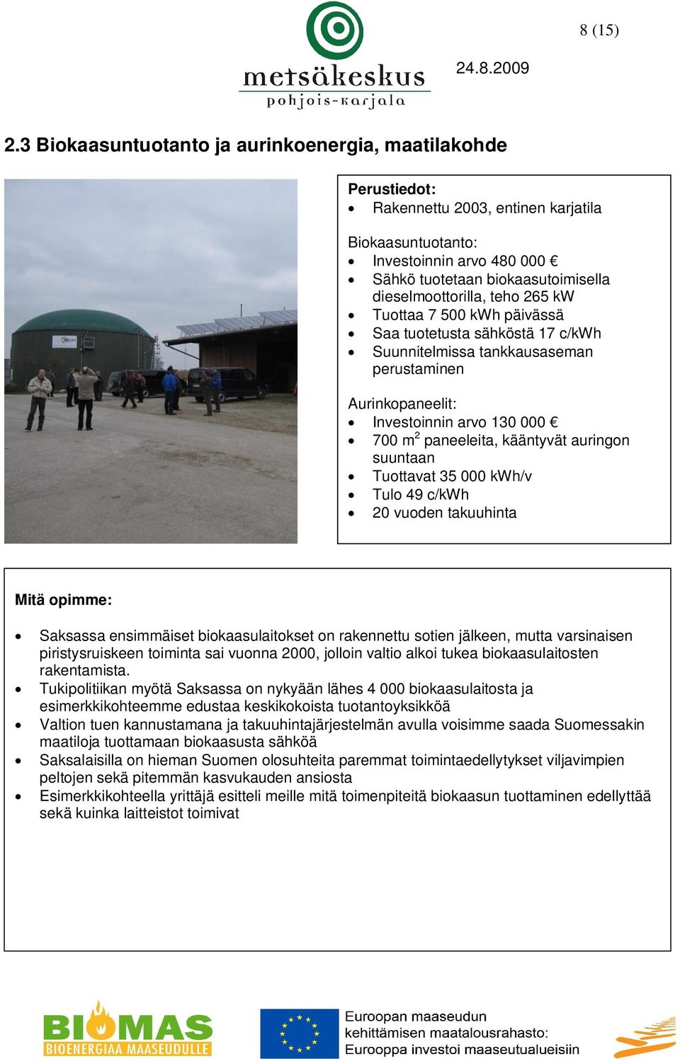 Tuottaa 7 500 kwh päivässä Saa tuotetusta sähköstä 17 c/kwh Suunnitelmissa tankkausaseman perustaminen Aurinkopaneelit: Investoinnin arvo 130 000 700 m 2 paneeleita, kääntyvät auringon suuntaan