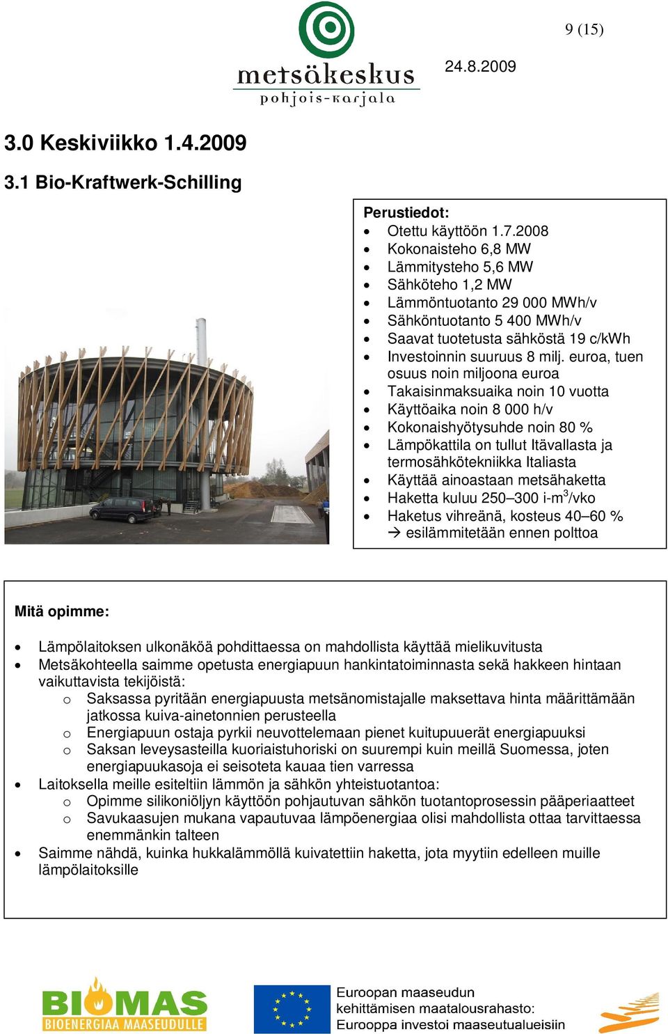 euroa, tuen osuus noin miljoona euroa Takaisinmaksuaika noin 10 vuotta Käyttöaika noin 8 000 h/v Kokonaishyötysuhde noin 80 % Lämpökattila on tullut Itävallasta ja termosähkötekniikka Italiasta