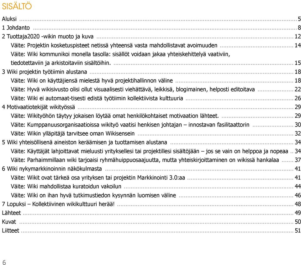 .. 18 Väite: Wiki on käyttäjiensä mielestä hyvä projektihallinnon väline... 18 Väite: Hyvä wikisivusto olisi ollut visuaalisesti viehättävä, leikkisä, blogimainen, helposti editoitava.