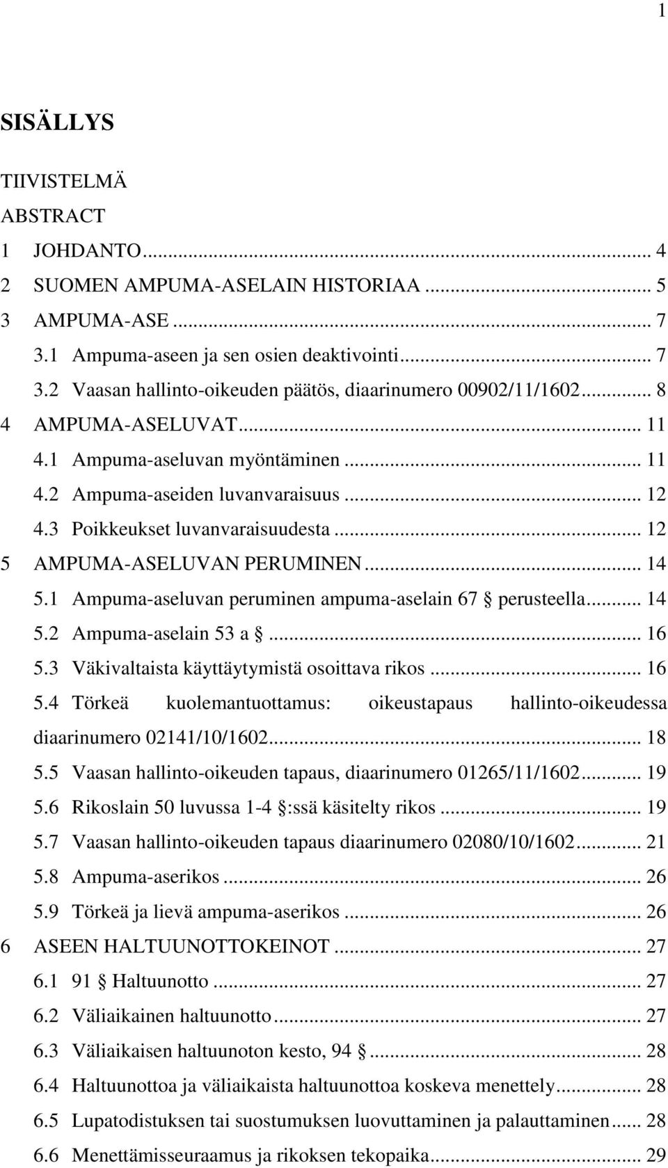 1 Ampuma-aseluvan peruminen ampuma-aselain 67 perusteella... 14 5.2 Ampuma-aselain 53 a... 16 5.3 Väkivaltaista käyttäytymistä osoittava rikos... 16 5.4 Törkeä kuolemantuottamus: oikeustapaus hallinto-oikeudessa diaarinumero 02141/10/1602.