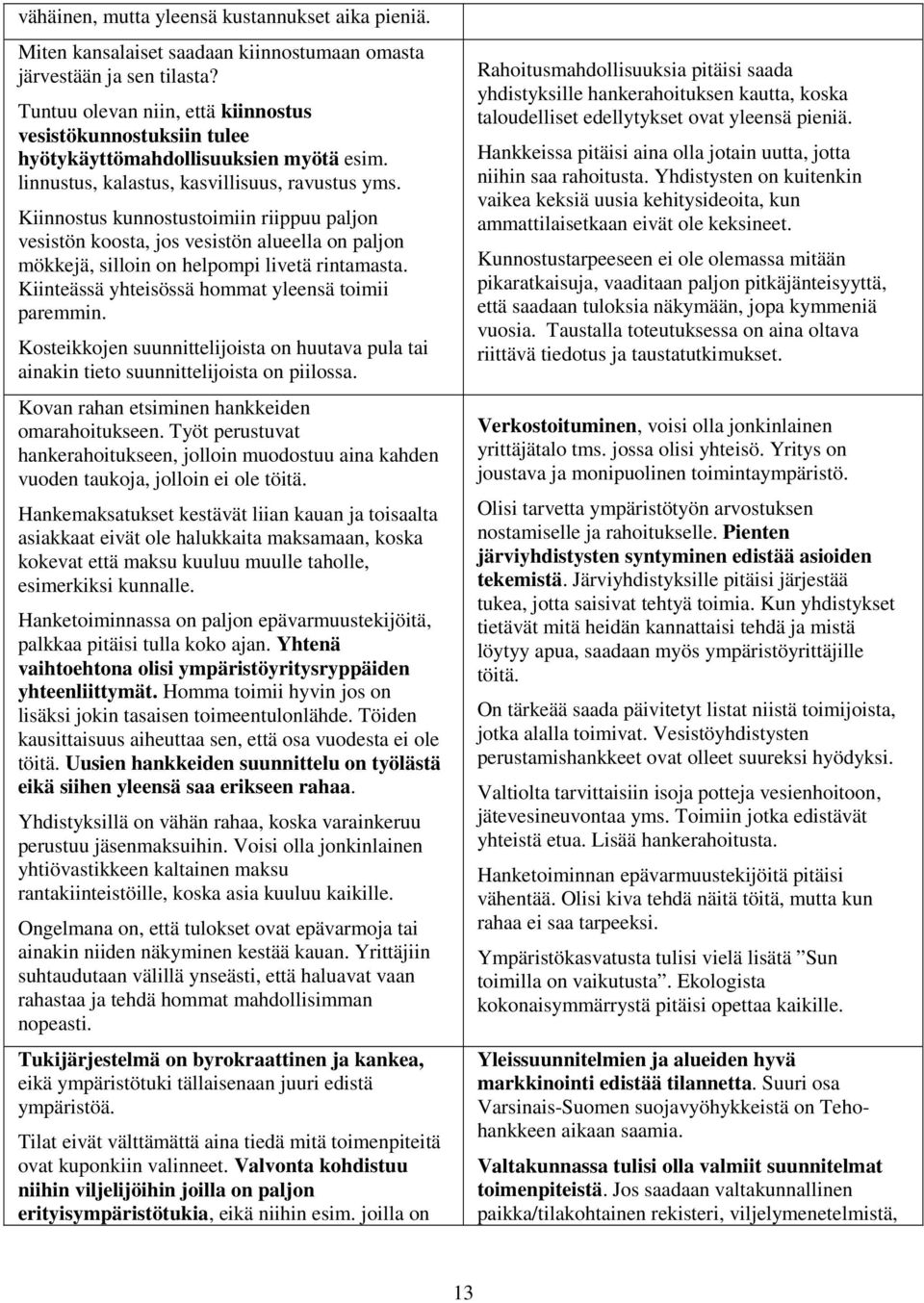 Kiinnostus kunnostustoimiin riippuu paljon vesistön koosta, jos vesistön alueella on paljon mökkejä, silloin on helpompi livetä rintamasta. Kiinteässä yhteisössä hommat yleensä toimii paremmin.