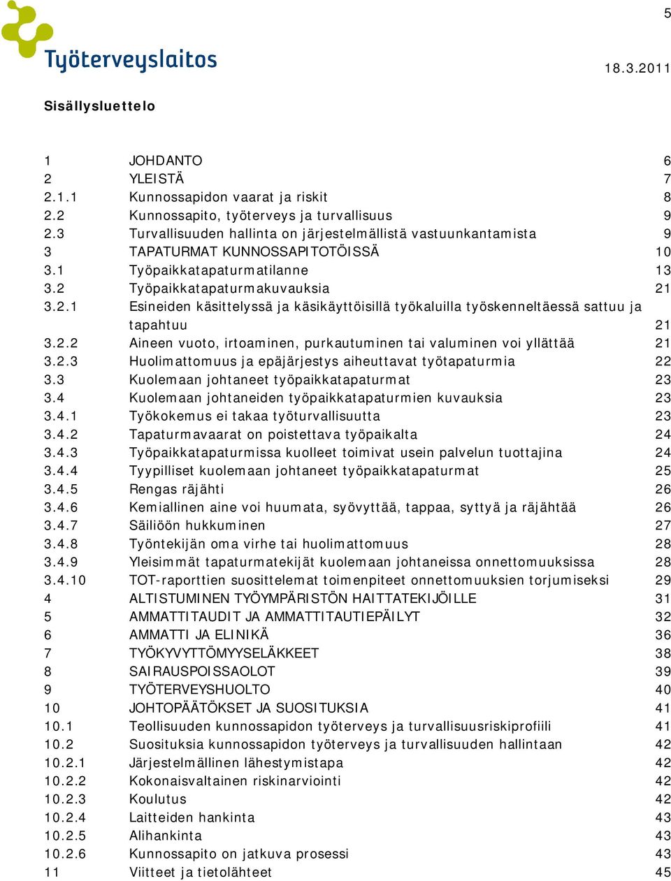 Työpaikkatapaturmakuvauksia 21 3.2.1 Esineiden käsittelyssä ja käsikäyttöisillä työkaluilla työskenneltäessä sattuu ja tapahtuu 21 3.2.2 Aineen vuoto, irtoaminen, purkautuminen tai valuminen voi yllättää 21 3.