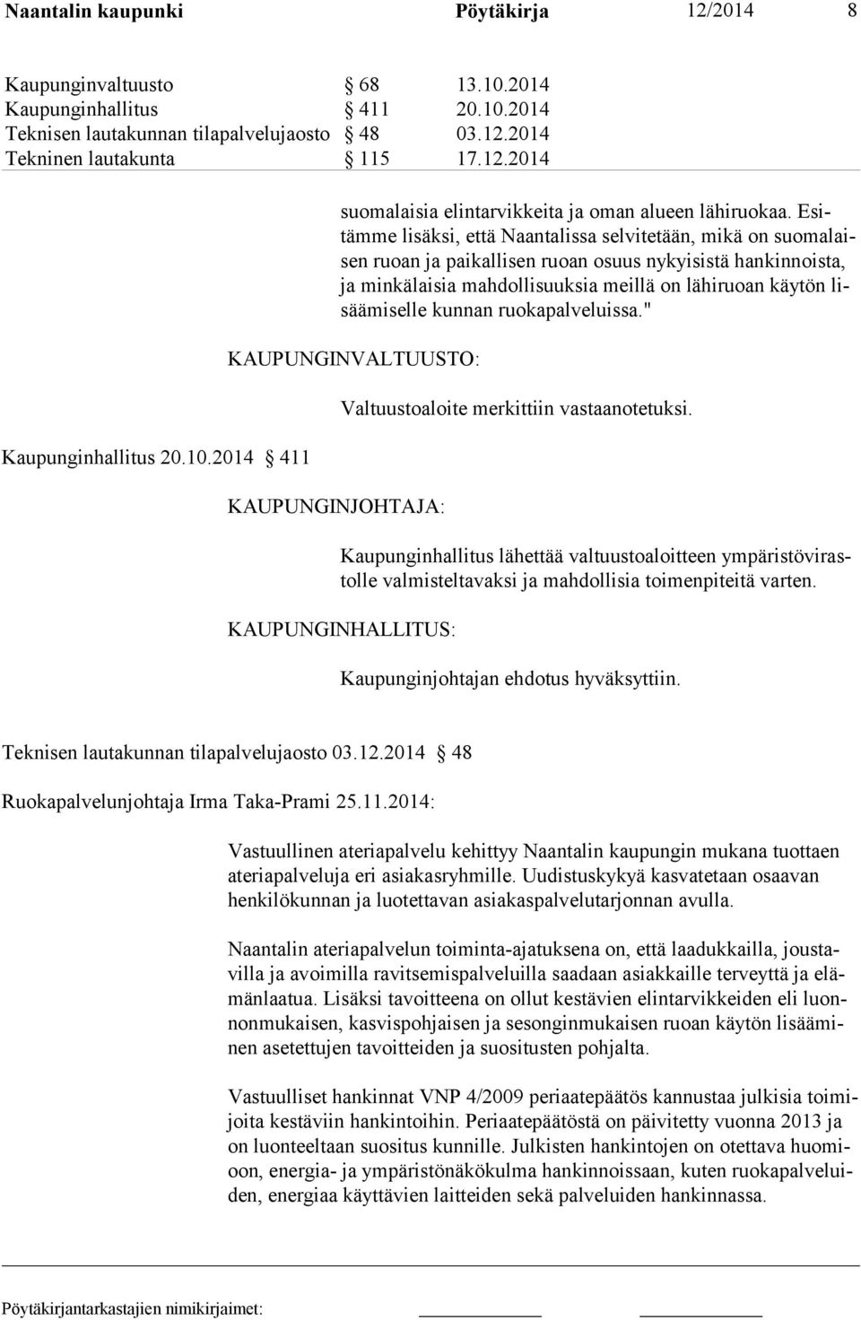 Esitämme lisäksi, että Naantalissa selvitetään, mikä on suomalaisen ruoan ja paikallisen ruoan osuus nykyisistä hankinnoista, ja minkälaisia mahdollisuuksia meillä on lähiruoan käytön lisäämiselle