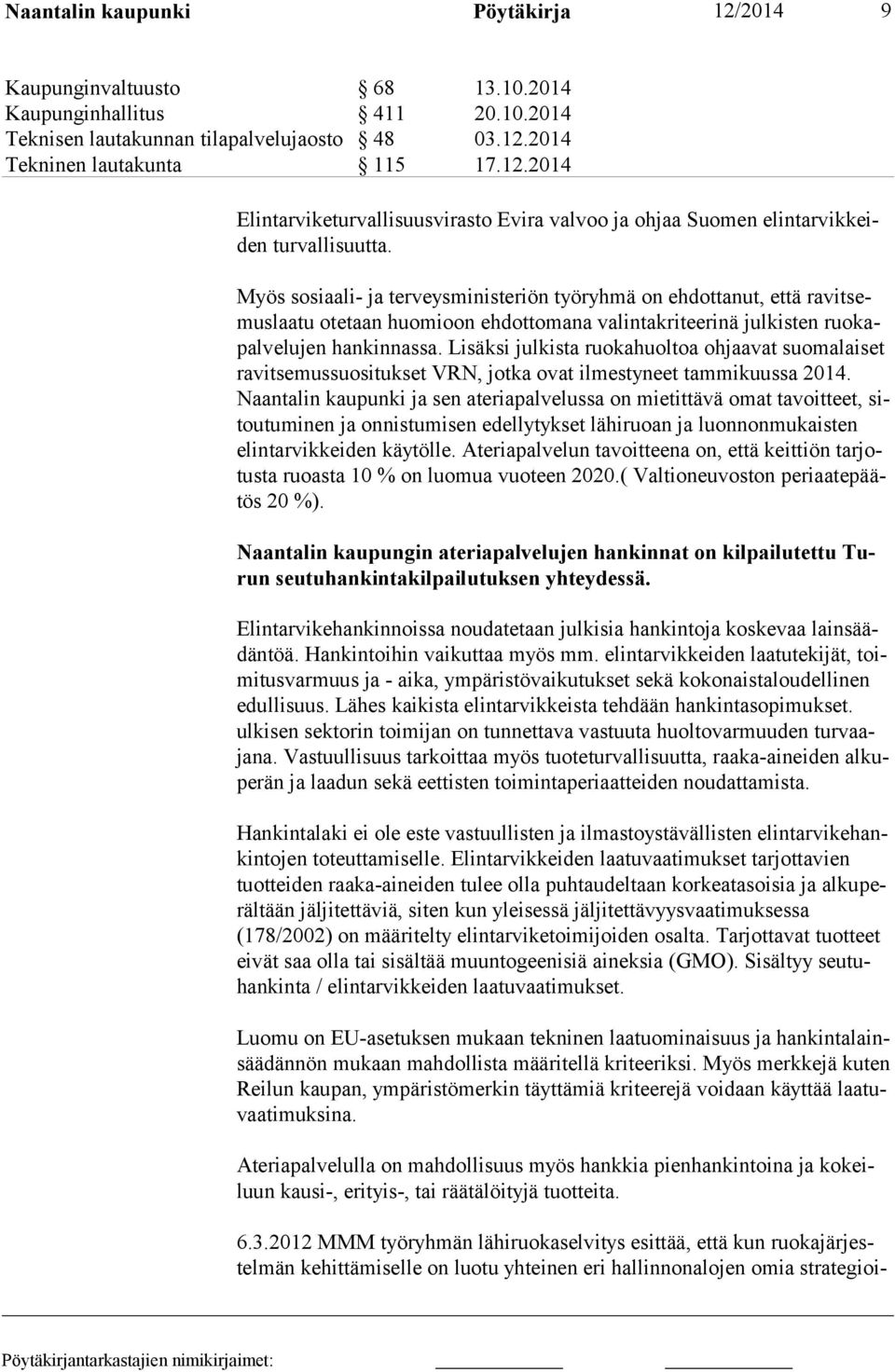 Lisäksi julkista ruokahuoltoa ohjaavat suomalaiset ravitsemussuositukset VRN, jotka ovat ilmestyneet tammikuussa 2014.